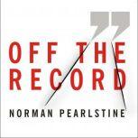 Off the Record The Press, the Government, and the War over Anonymous Sources, Norman Pearlstine