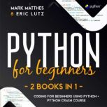 Python for Beginners 2 Books in 1: Coding for Beginners Using Python + Python Crash Course, Mark Matthes, Eric Lutz