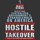 Hostile Takeover Resisting Centralized Government's Stranglehold on America, Matt Kibbe