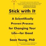 Stick with It A Scientifically Proven Process for Changing Your Life-for Good, Sean D. Young