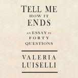 Tell Me How It Ends An Essay in 40 Questions, Valeria Luiselli