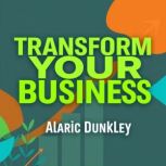 Transform Your Business Secrets to T..., Alaric Dunkley