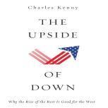 The Upside of Down Why the Rise of the Rest is Good for the West, Charles Kenny