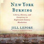 New York Burning Liberty, Slavery, and Conspiracy in Eighteenth-Century Manhattan, Jill Lepore