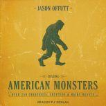Chasing American Monsters Over 250 Creatures, Cryptids & Hairy Beasts, Jason Offutt