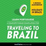 Learn Portuguese: A Complete Phrase Compilation for Traveling to Brazil Plus Bonus Audiobook Holidays in Brazil, Innovative Language Learning