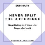 Summary of Never Split the Difference Negotiating As If Your Life Depended On It, Deborah Lynn Smith
