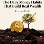 The Daily Money Habits That Build Rea..., Marcus Sterling