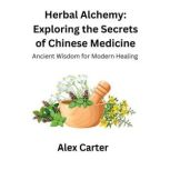 Herbal Alchemy Exploring the Secrets..., Alex Carter