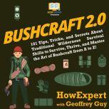 Bushcraft 2.0 101 Tips, Tricks, and Secrets About Traditional Wilderness Survival Skills to Survive, Thrive, and Master the Art of Bushcraft from A to Z!, HowExpert