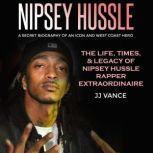 Nipsey Hussle - A Secret Biography of an Icon and West Coast Hero: The Life, Times, and Legacy of Nipsey Hussle Rapper Extraordinaire, JJ Vance