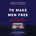 To Make Men Free A History of the Republican Party, Heather Cox Richardson