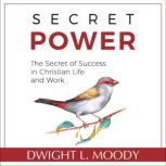 Secret Power - The Secret of Success in Christian Life and Work, Dwight L. Moody