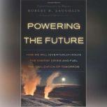 Powering the Future How We Will (Eventually) Solve the Energy Crisis and Fuel the Civilization of Tomorrow, Robert B. Laughlin