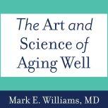 The Art and Science of Aging Well A Physician's Guide to a Healthy Body, Mind, and Spirit, MD Williams