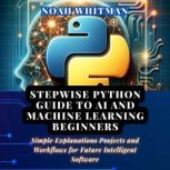 Stepwise Python Guide to AI and Machi..., Noah Whitman