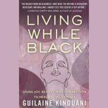 Living While Black Using Joy, Beauty, and Connection to Heal Racial Trauma, Guilaine Kinouani
