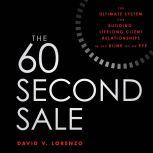 The 60 Second Sale The Ultimate System for Building Lifelong Client Relationships in the Blink of an Eye, David V. Lorenzo