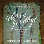 Colors of Goodbye A Memoir of Holding On, Letting Go, and Reclaiming Joy in the Wake of Loss, September Vaudrey