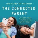 The Connected Parent An Expert Guide to Parenting in a Digital World, John Palfrey