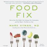 Food Fix How to Save Our Health, Our Economy, Our Communities, and Our Planet--One Bite at a Time, Dr. Mark Hyman
