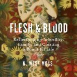Flesh & Blood Reflections on Infertility, Family, and Creating a Bountiful Life: A Memoir, N. West Moss