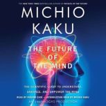The Future of the Mind The Scientific Quest to Understand, Enhance, and Empower the Mind, Michio Kaku