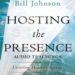 Hosting the Presence Teaching Series Unveiling Heaven's Agenda, Bill Johnson
