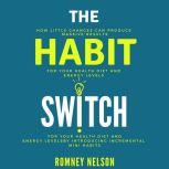 The Habit Switch How Little Changes Can Produce Massive Results for Your Health, Diet and Energy Levels by Introducing Incremental Mini Habits, Romney Nelson