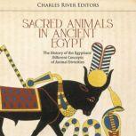 Sacred Animals in Ancient Egypt: The History of the Egyptians' Different Concepts of Animal Divinities, Charles River Editors