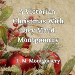 A Victorian Christmas With Lucy Maud ..., Lucy Maud Montgomery