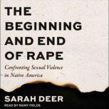 The Beginning and End of Rape Confronting Sexual Violence in Native America, Sarah Deer