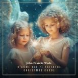O Come All Ye Faithful Christmas Caro..., John Francis Wade