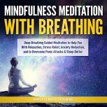 Mindfulness Meditation with Breathing: Deep Breathing Guided Meditation to Help You With Relaxation, Stress Relief, Anxiety Reduction, and to Overcome Panic Attacks & Sleep Better (Self Hypnosis, Breathing Exercises, Yogic Lessons & Relaxation Techniques), Mindfulness Training