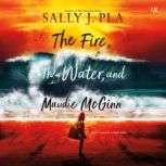 The Fire, the Water, and Maudie McGin..., Sally J. Pla