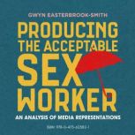 Producing the Acceptable Sex Worker An Analysis of Media Representations, Gwyn Easterbrook-Smith