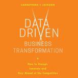 Data Driven Business Transformation How Businesses Can Disrupt, Innovate and Stay Ahead of the Competition, Caroline Carruthers