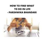 how to find what to do in life, Parshwika Bhandari