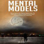 Mental Models How to Improve your Decision-Making Skills. The Final Guide to Improve Problem Solving, Critical Thinking and Boost your Productivity, Henzo Silvy