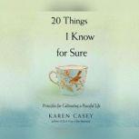 20 Things I Know For Sure Principles for Cultivating a Peaceful Life, Karen Casey, Ph.D.
