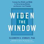 Widen the Window Training Your Brain and Body to Thrive During Stress and Recover from Trauma, Elizabeth A. Stanley, PhD