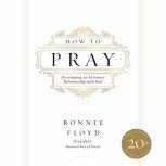 How to Pray Developing an Intimate Relationship with God, Dr. Ronnie Floyd
