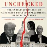 Unchecked The Untold Story Behind Congress’s Botched Impeachments of Donald Trump, Rachael Bade