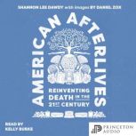 American Afterlives Reinventing Death in the Twenty-First Century, Shannon Lee Dawdy