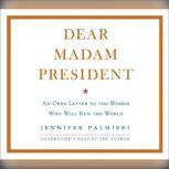 Dear Madam President An Open Letter to the Women Who Will Run the World, Jennifer Palmieri
