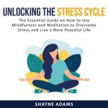 Unlocking the Stress Cycle The Essen..., Shayne Adams