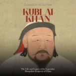 Kublai Khan The Life and Legacy of t..., Charles River Editors