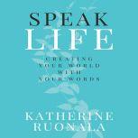 Speak Life Creating Your World With ..., Katherine Ruonala