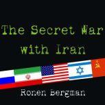 The Secret War With Iran The 30-Year Clandestine Struggle Against the World's Most Dangerous Terrorist Power, Ronen Bergman