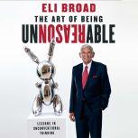 The Art of Being Unreasonable Lessons in Unconventional Thinking, Eli Broad